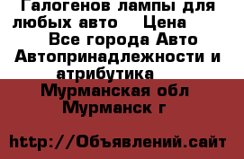 Галогенов лампы для любых авто. › Цена ­ 3 000 - Все города Авто » Автопринадлежности и атрибутика   . Мурманская обл.,Мурманск г.